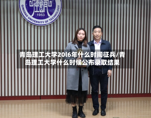 青岛理工大学20l6年什么时间征兵/青岛理工大学什么时候公布录取结果
