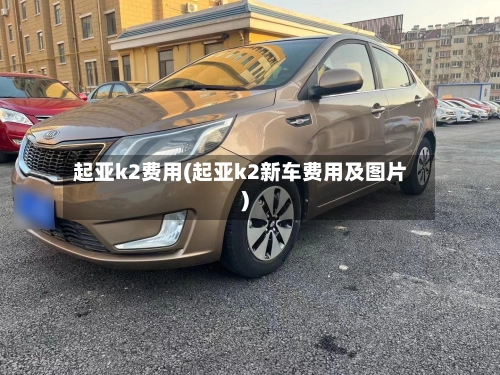 起亚k2费用(起亚k2新车费用及图片)
