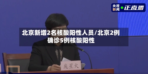 北京新增2名核酸阳性人员/北京2例确诊5例核酸阳性