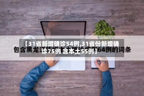 【31省新增确诊54例,31省份新增确诊75例 含本土55例】
