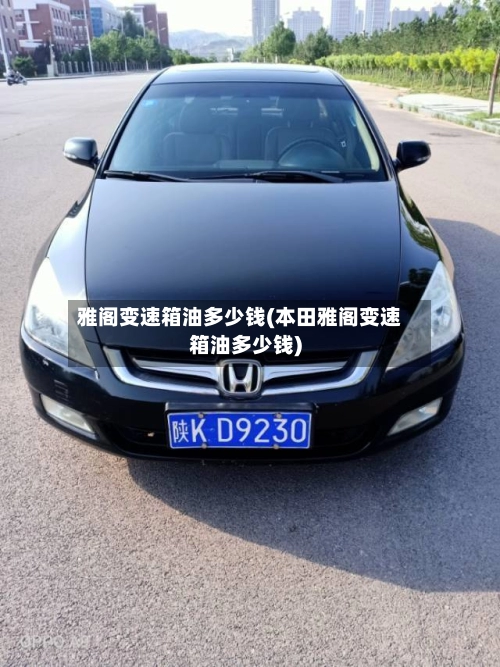 雅阁变速箱油多少钱(本田雅阁变速箱油多少钱)