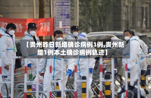 【贵州昨日新增确诊病例1例,贵州新增1例本土确诊病例轨迹】-第2张图片